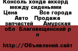 Консоль хонда аккорд 7 между сиденьями › Цена ­ 1 999 - Все города Авто » Продажа запчастей   . Амурская обл.,Благовещенский р-н